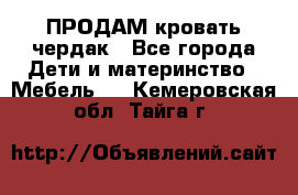 ПРОДАМ кровать чердак - Все города Дети и материнство » Мебель   . Кемеровская обл.,Тайга г.